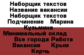 Наборщик текстов › Название вакансии ­ Наборщик текстов › Подчинение ­ Марина Кузьмина › Минимальный оклад ­ 1 500 - Все города Работа » Вакансии   . Крым,Керчь